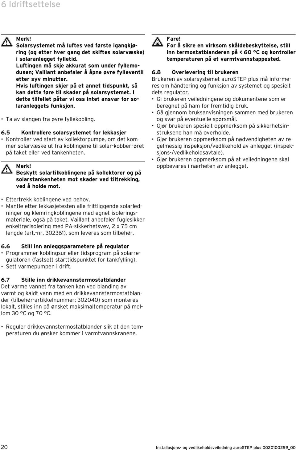 Hvis luftingen skjer på et annet tidspunkt, så kan dette føre til skader på solarsystemet. I dette tilfellet påtar vi oss intet ansvar for solaranleggets funksjon. Ta av slangen fra øvre fyllekobling.