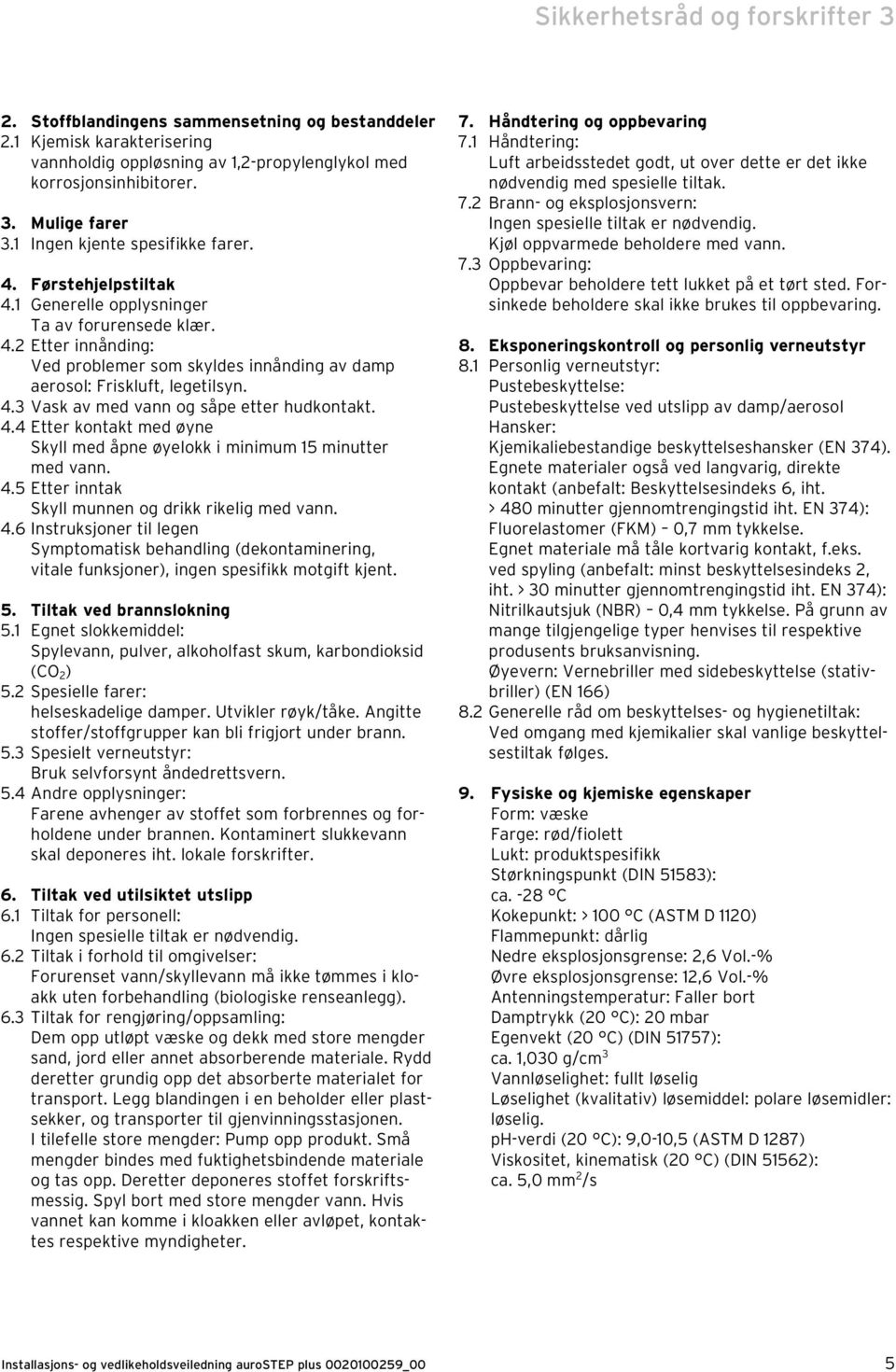 4.3 Vask av med vann og såpe etter hudkontakt. 4.4 Etter kontakt med øyne Skyll med åpne øyelokk i minimum 15 minutter med vann. 4.5 Etter inntak Skyll munnen og drikk rikelig med vann. 4.6 Instruksjoner til legen Symptomatisk behandling (dekontaminering, vitale funksjoner), ingen spesifikk motgift kjent.