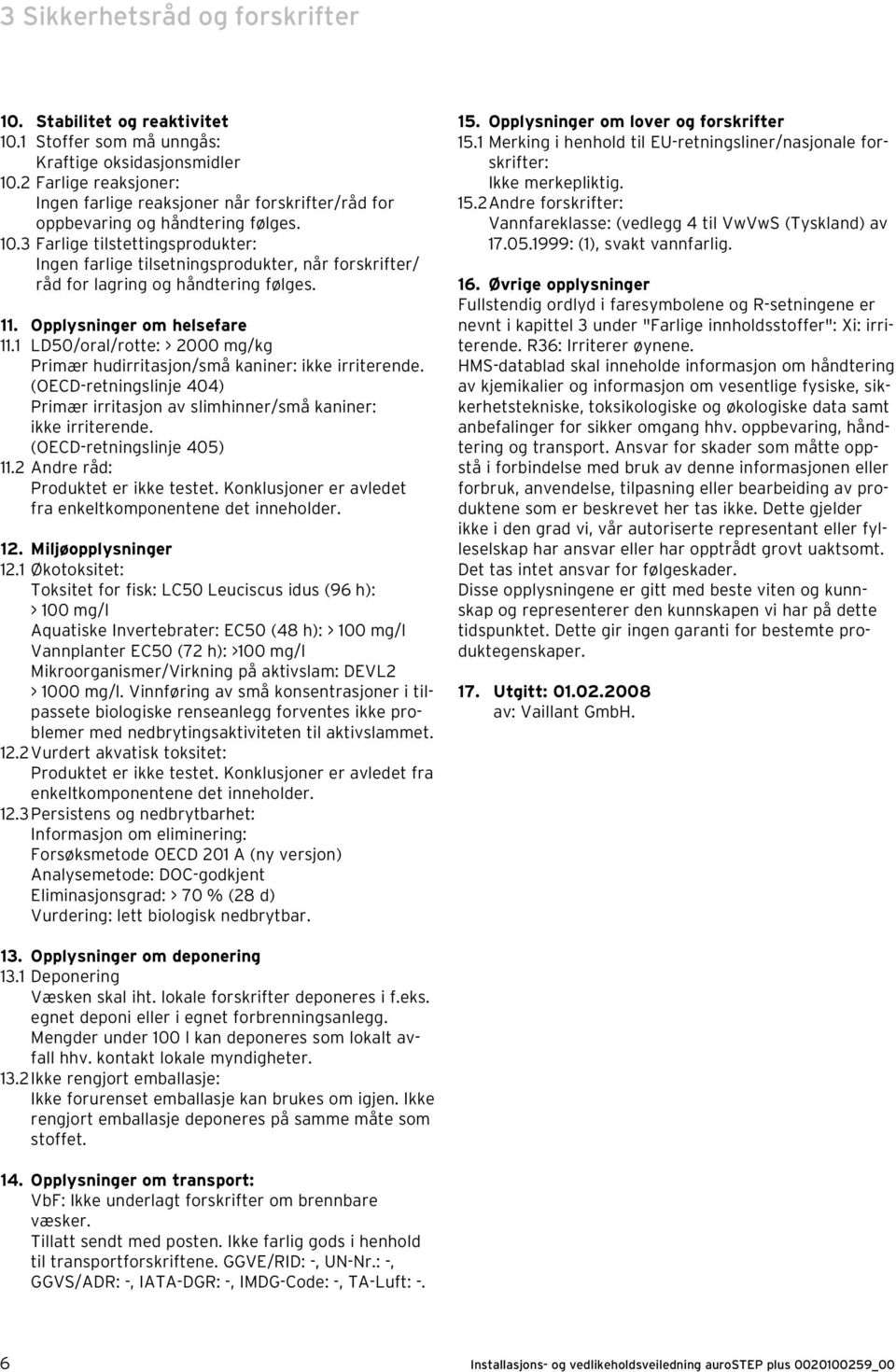 3 Farlige tilstettingsprodukter: Ingen farlige tilsetningsprodukter, når forskrifter/ råd for lagring og håndtering følges. 11. Opplysninger om helsefare 11.