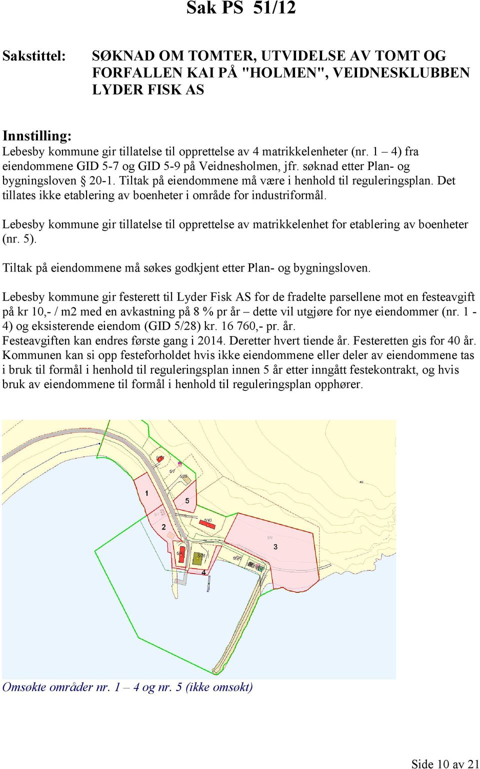 Det tillates ikke etablering av boenheter i område for industriformål. Lebesby kommune gir tillatelse til opprettelse av matrikkelenhet for etablering av boenheter (nr. 5).