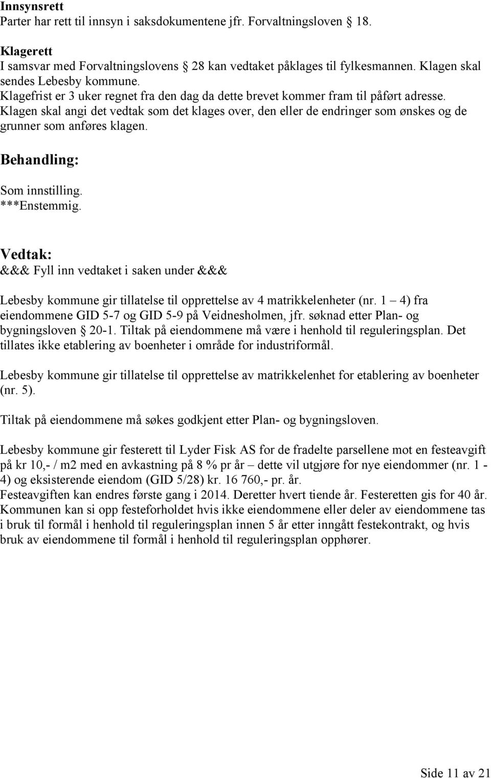 Klagen skal angi det vedtak som det klages over, den eller de endringer som ønskes og de grunner som anføres klagen. Som innstilling. ***Enstemmig.