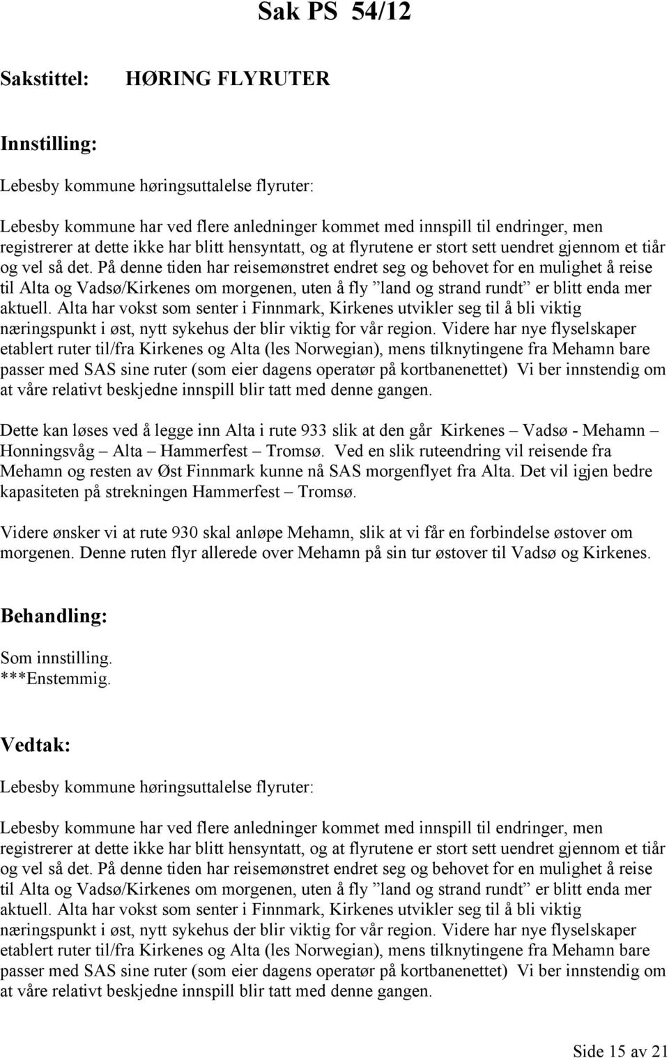 På denne tiden har reisemønstret endret seg og behovet for en mulighet å reise til Alta og Vadsø/Kirkenes om morgenen, uten å fly land og strand rundt er blitt enda mer aktuell.