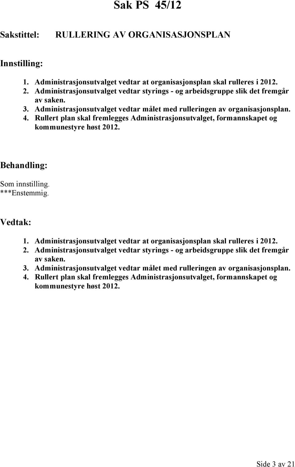 Rullert plan skal fremlegges Administrasjonsutvalget, formannskapet og kommunestyre høst 2012. Som innstilling. ***Enstemmig. 1.