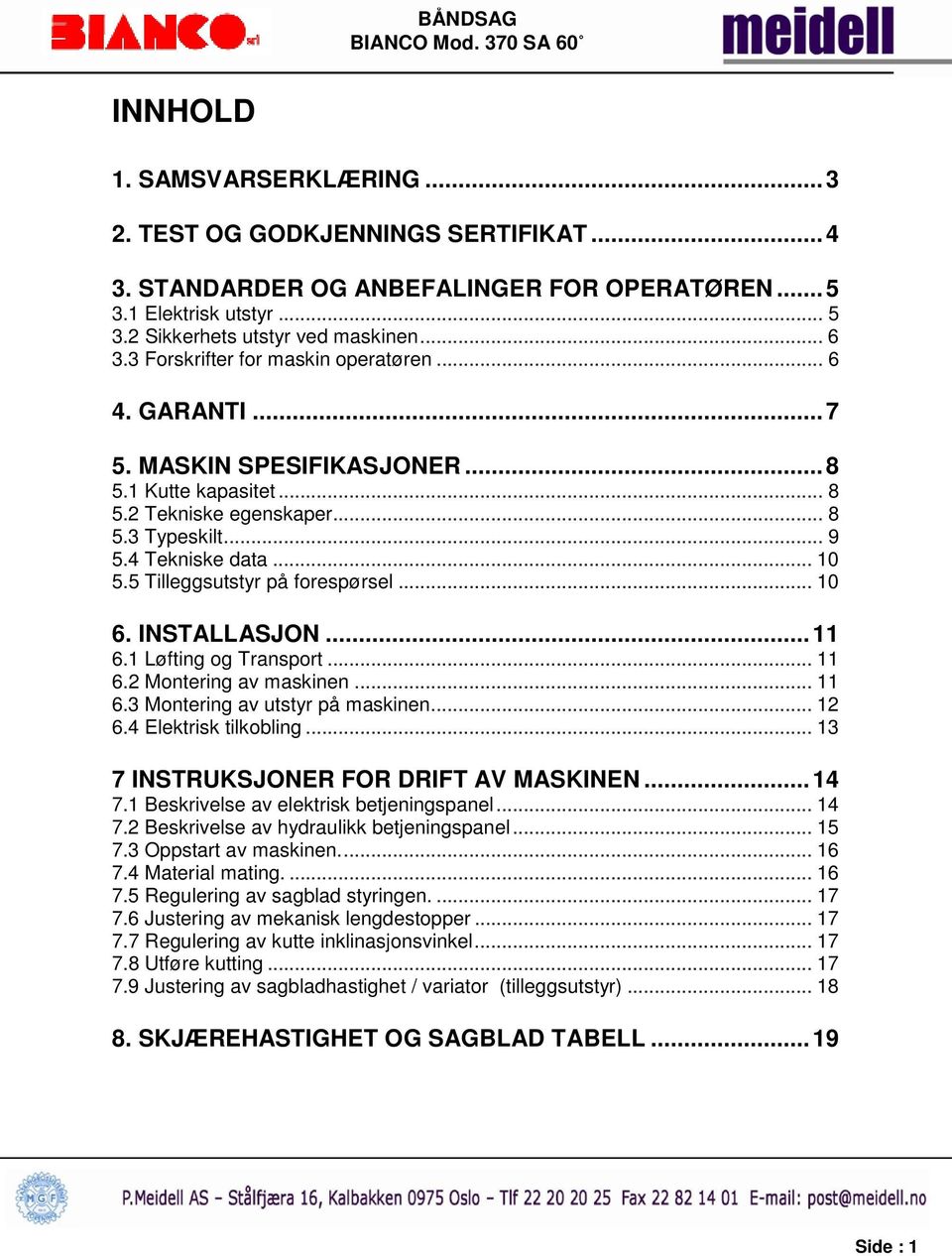 5 Tilleggsutstyr på forespørsel... 10 6. INSTALLASJON... 11 6.1 Løfting og Transport... 11 6.2 Montering av maskinen... 11 6.3 Montering av utstyr på maskinen... 12 6.4 Elektrisk tilkobling.