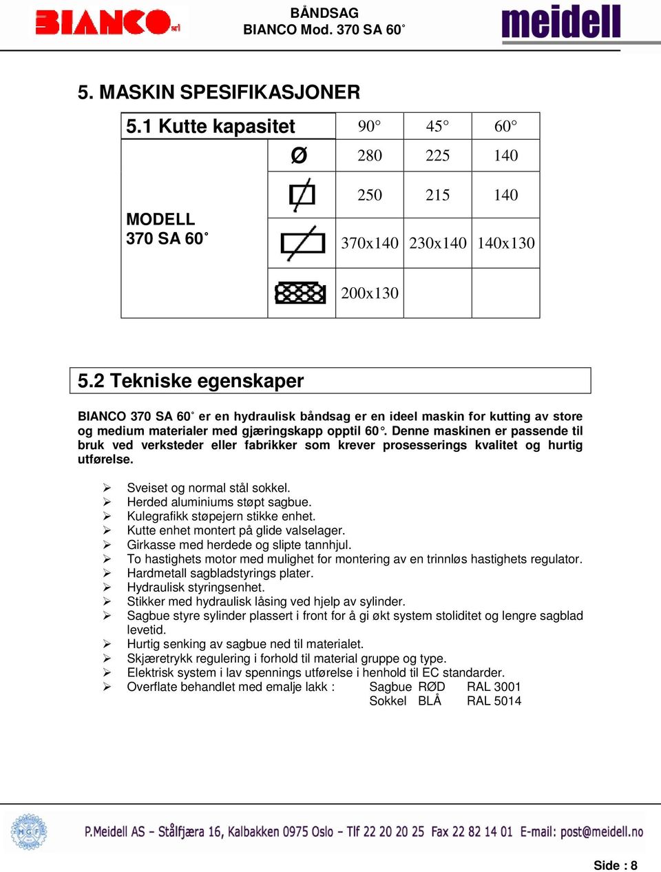 Denne maskinen er passende til bruk ved verksteder eller fabrikker som krever prosesserings kvalitet og hurtig utførelse. Sveiset og normal stål sokkel. Herded aluminiums støpt sagbue.