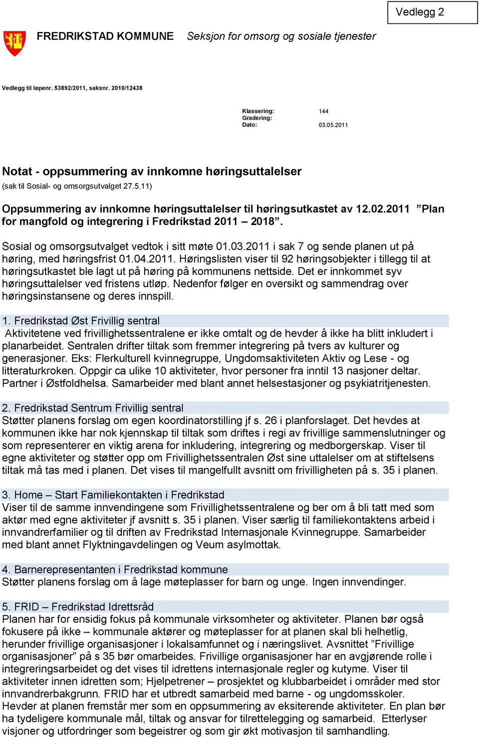 2011 Plan for mangfold og integrering i Fredrikstad 2011 2018. Sosial og omsorgsutvalget vedtok i sitt møte 01.03.2011 i sak 7 og sende planen ut på høring, med høringsfrist 01.04.2011. Høringslisten viser til 92 høringsobjekter i tillegg til at høringsutkastet ble lagt ut på høring på kommunens nettside.