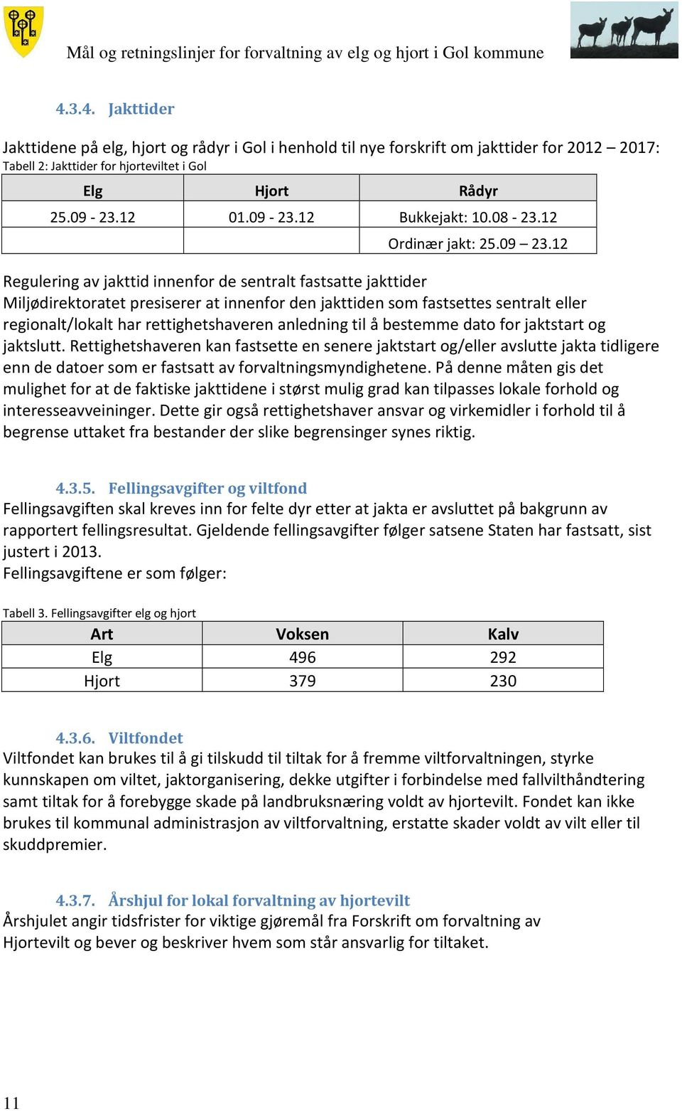 12 Regulering av jakttid innenfor de sentralt fastsatte jakttider Miljødirektoratet presiserer at innenfor den jakttiden som fastsettes sentralt eller regionalt/lokalt har rettighetshaveren anledning