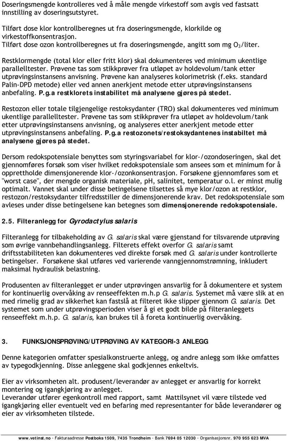 Restklormengde (total klor eller fritt klor) skal dokumenteres ved minimum ukentlige parallelltester. Prøvene tas som stikkprøver fra utløpet av holdevolum/tank etter utprøvingsinstansens anvisning.