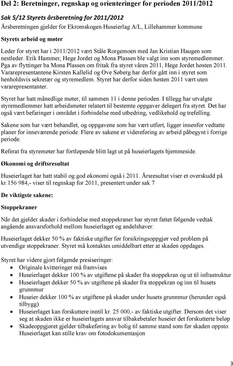 Pga av flyttinger ba Mona Plassen om fritak fra styret våren 2011, Hege Jordet høsten 2011.