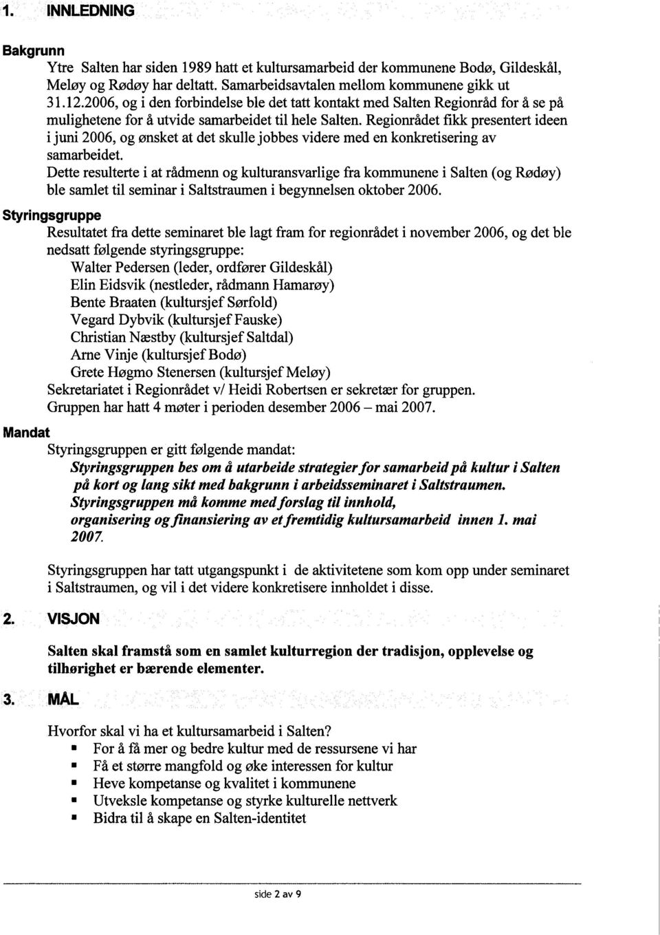 Regionrådet fikk presentert ideen i juni 2006, og ønsket at det skulle jobbes videre med en konketisering av samarbeidet.