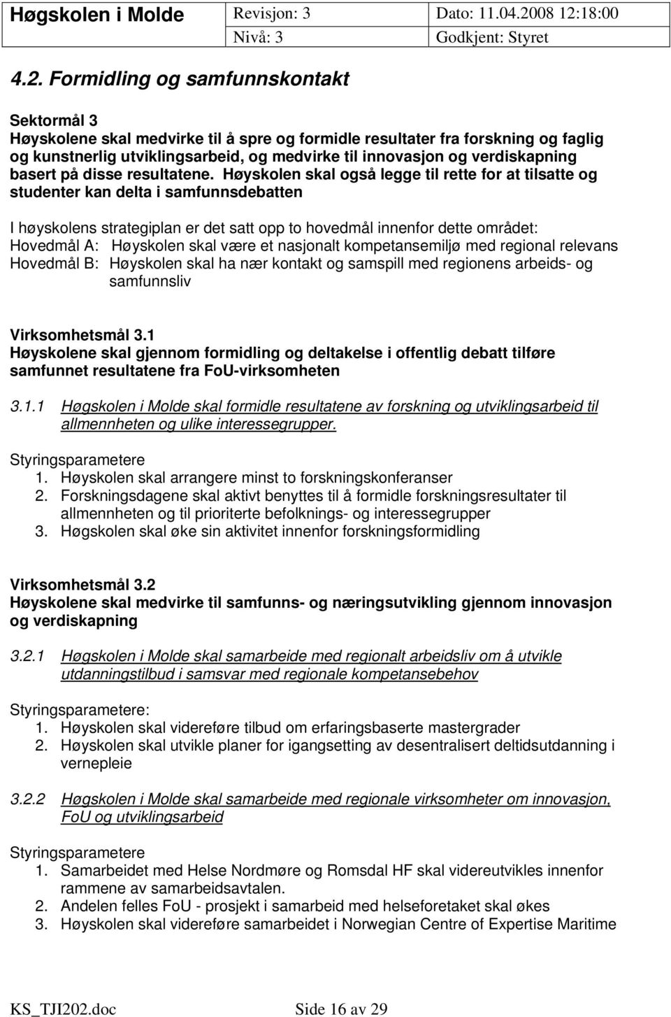 Høyskolen skal også legge til rette for at tilsatte og studenter kan delta i samfunnsdebatten I høyskolens strategiplan er det satt opp to hovedmål innenfor dette området: Hovedmål A: Høyskolen skal