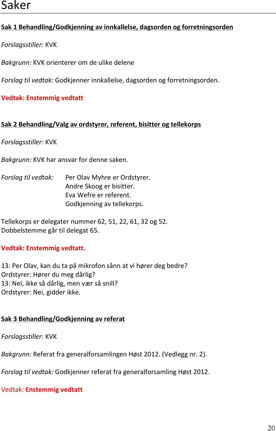 Forslag til vedtak: Per Olav Myhre er Ordstyrer. Andre Skoog er bisitter. Eva Wefre er referent. Godkjenning av tellekorps. Tellekorps er delegater nummer 62, 51, 22, 61, 32 og 52.