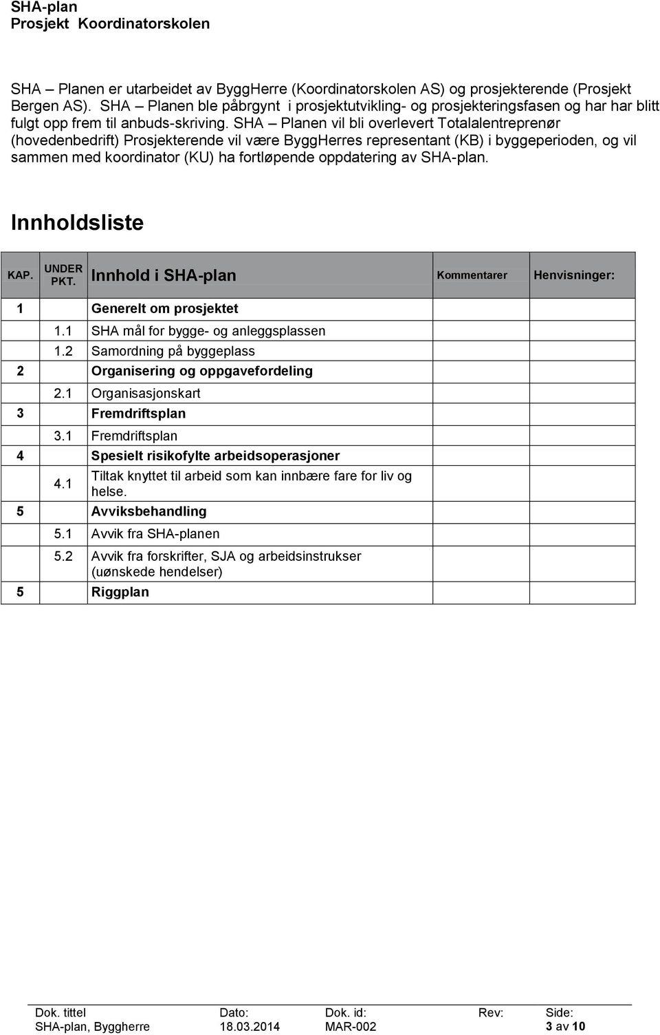 SHA Planen vil bli overlevert Totalalentreprenør (hovedenbedrift) Prosjekterende vil være ByggHerres representant (KB) i byggeperioden, og vil sammen med koordinator (KU) ha fortløpende oppdatering