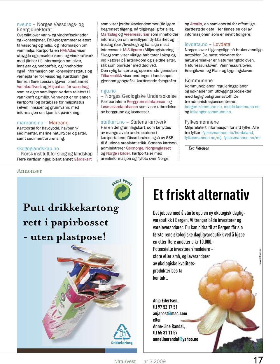 for vassdrag. Kartløsningen fi nnes i fl ere spesialutgaver, blant annet Vannkraftverk og Miljøatlas for vassdrag, som er egne samlinger av data relatert til vannkraft og miljø.