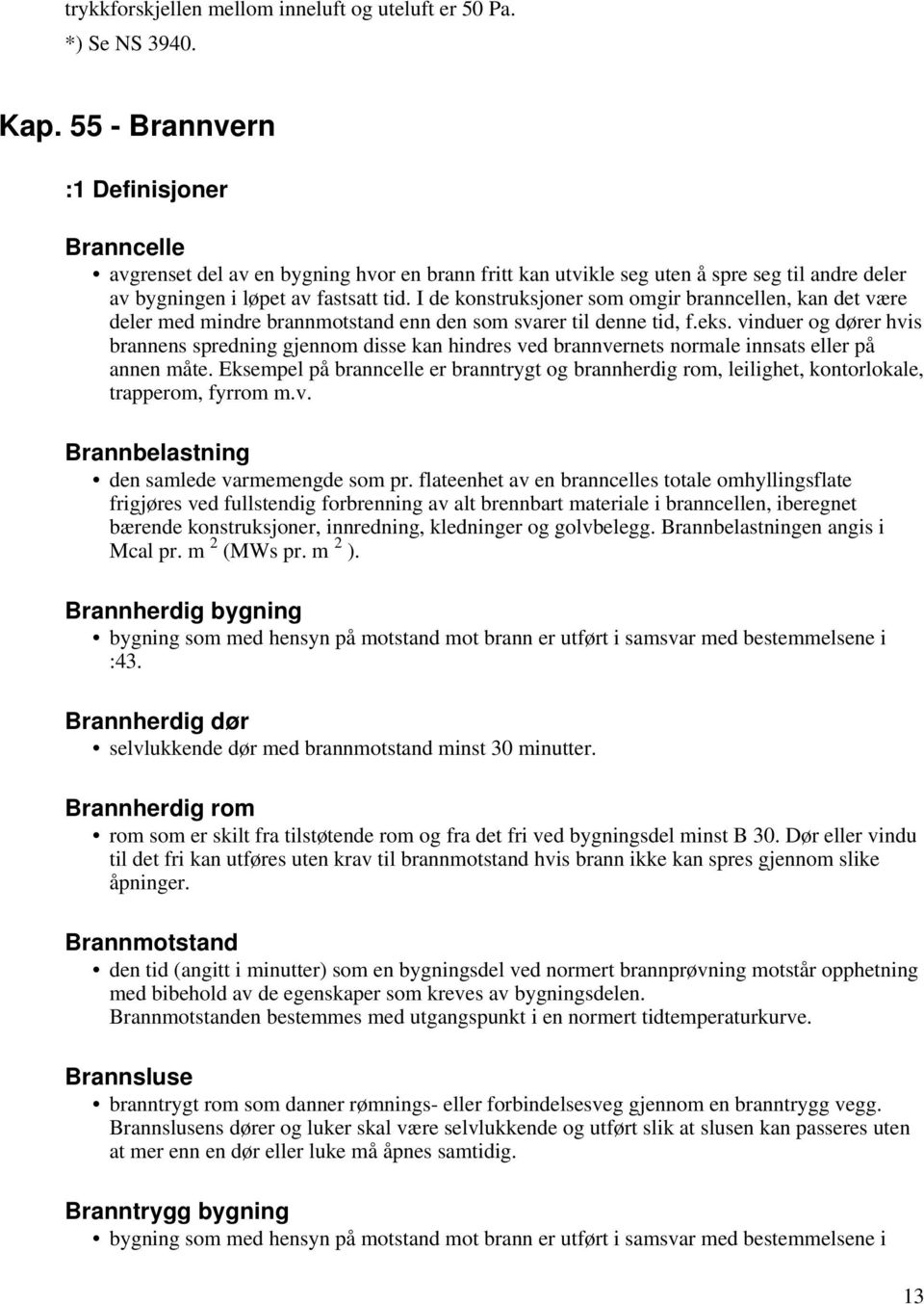 I de konstruksjoner som omgir branncellen, kan det være deler med mindre brannmotstand enn den som svarer til denne tid, f.eks.