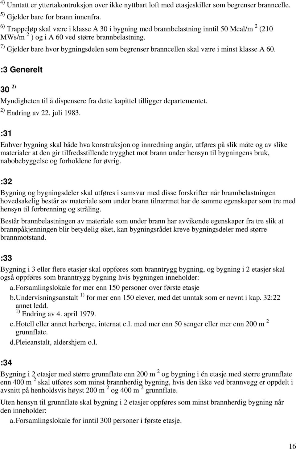 7) Gjelder bare hvor bygningsdelen som begrenser branncellen skal være i minst klasse A 60. :3 Generelt 30 2) Myndigheten til å dispensere fra dette kapittel tilligger departementet. 2) Endring av 22.