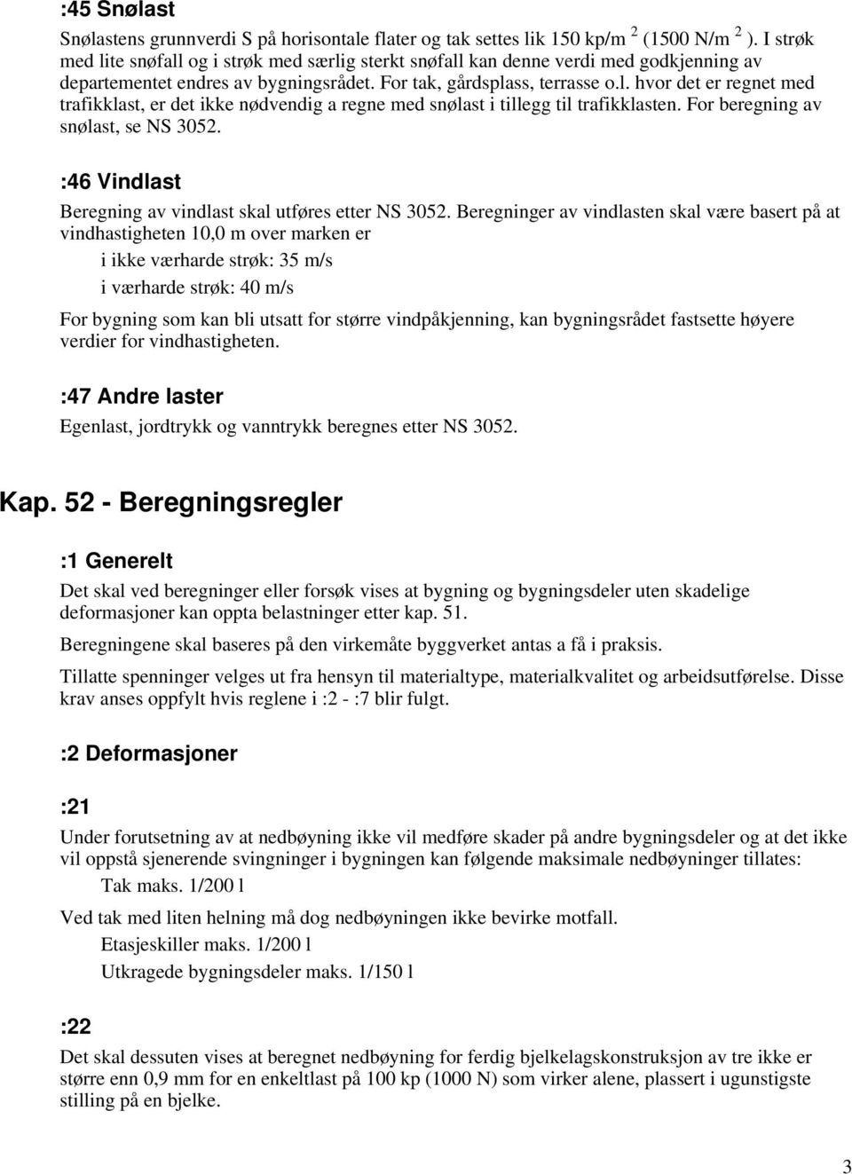 For beregning av snølast, se NS 3052. :46 Vindlast Beregning av vindlast skal utføres etter NS 3052.