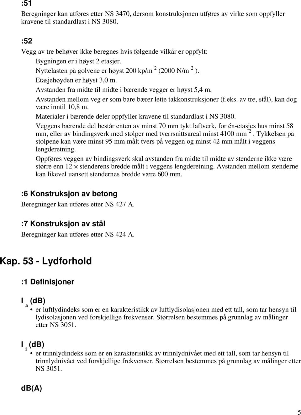 Avstanden fra midte til midte i bærende vegger er høyst 5,4 m. Avstanden mellom veg er som bare bærer lette takkonstruksjoner (f.eks. av tre, stål), kan dog være inntil 10,8 m.