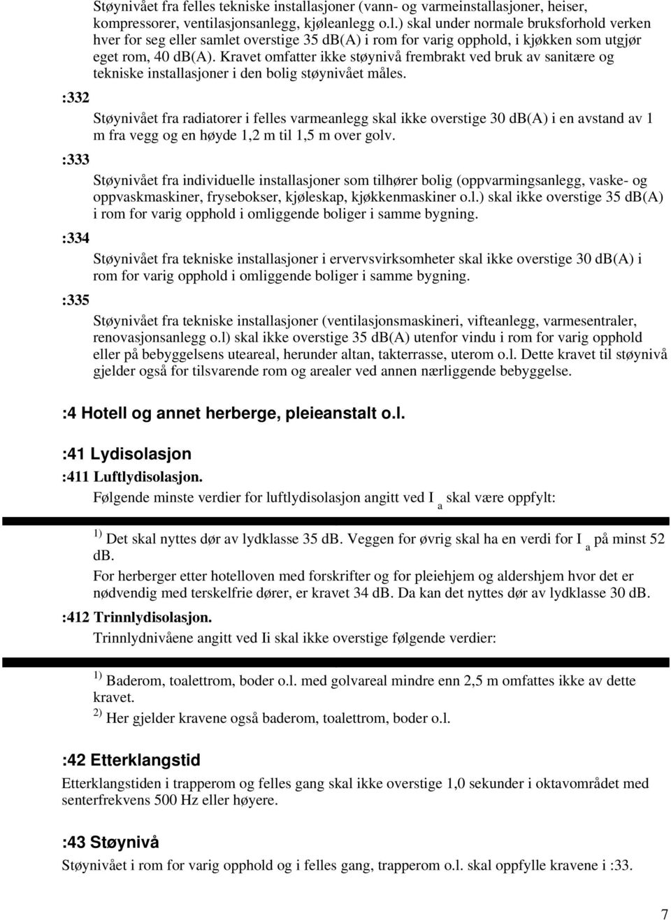 Støynivået fra radiatorer i felles varmeanlegg skal ikke overstige 30 db(a) i en avstand av 1 m fra vegg og en høyde 1,2 m til 1,5 m over golv.