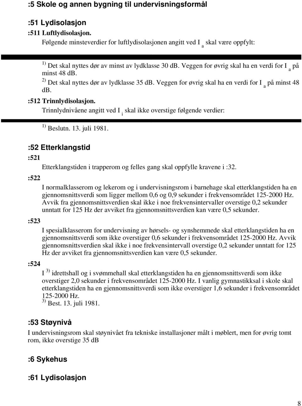 2) Det skal nyttes dør av lydklasse 35 db. Veggen for øvrig skal ha en verdi for I a på minst 48 db. :512 Trinnlydisolasjon.