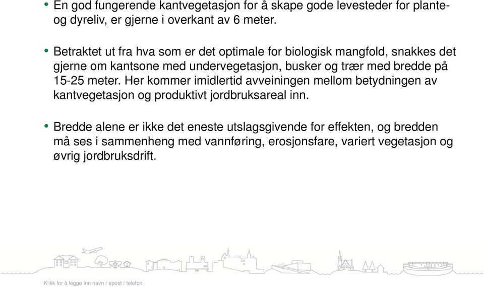 bredde på 15-25 meter. Her kommer imidlertid avveiningen mellom betydningen av kantvegetasjon og produktivt jordbruksareal inn.