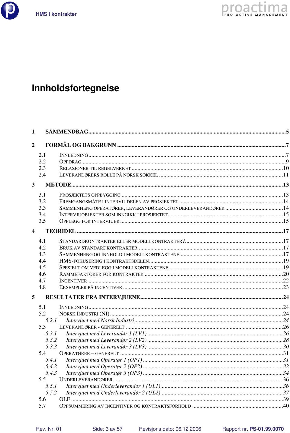 5 OPPLEGG FOR INTERVJUER...15 4 TEORIDEL...17 4.1 STANDARDKONTRAKTER ELLER MODELLKONTRAKTER?...17 4.2 BRUK AV STANDARDKONTRAKTER...17 4.3 SAMMENHENG OG INNHOLD I MODELLKONTRAKTENE...17 4.4 HMS-FOKUSERING I KONTRAKTSDELEN.