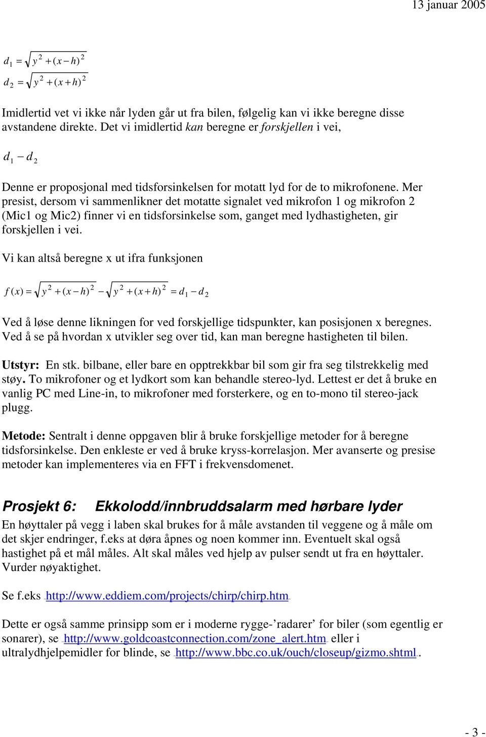 Mer presist, dersom vi sammenlikner det motatte signalet ved mikrofon 1 og mikrofon (Mic1 og Mic) finner vi en tidsforsinkelse som, ganget med ldhastigheten, gir forskjellen i vei.