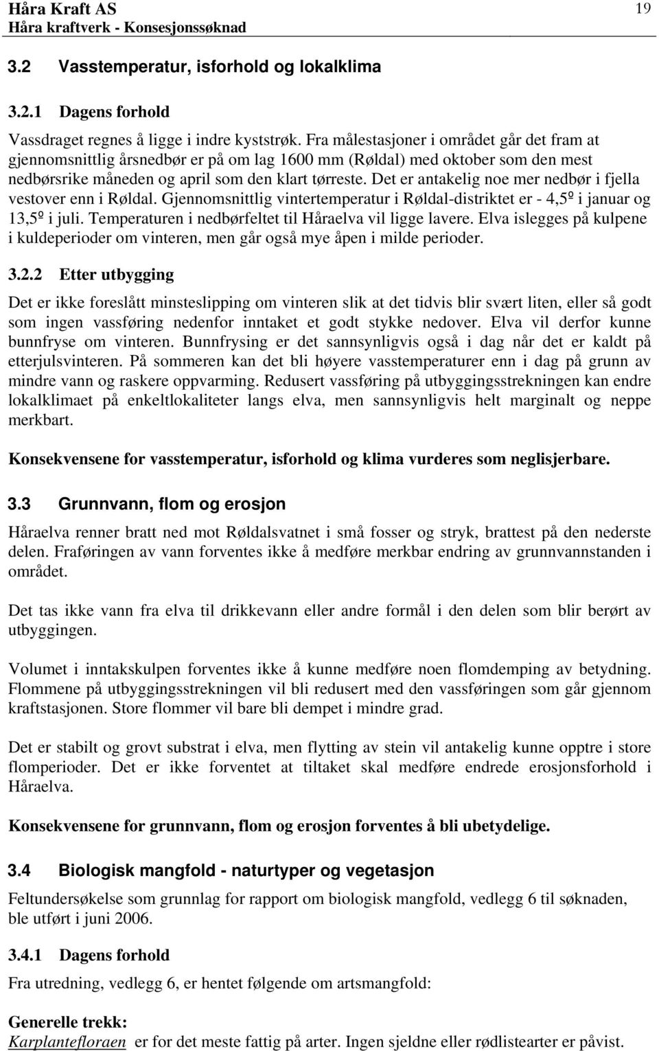 Det er antakelig noe mer nedbør i fjella vestover enn i Røldal. Gjennomsnittlig vintertemperatur i Røldal-distriktet er - 4,5º i januar og 13,5º i juli.