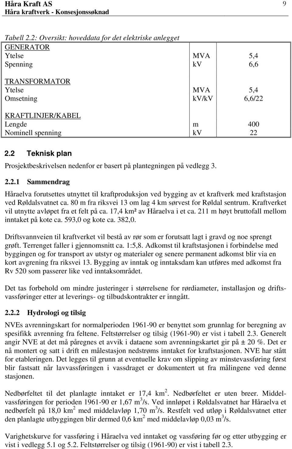 2.2 Teknisk plan Prosjektbeskrivelsen nedenfor er basert på plantegningen på vedlegg 3. 2.2.1 Sammendrag Håraelva forutsettes utnyttet til kraftproduksjon ved bygging av et kraftverk med kraftstasjon ved Røldalsvatnet ca.