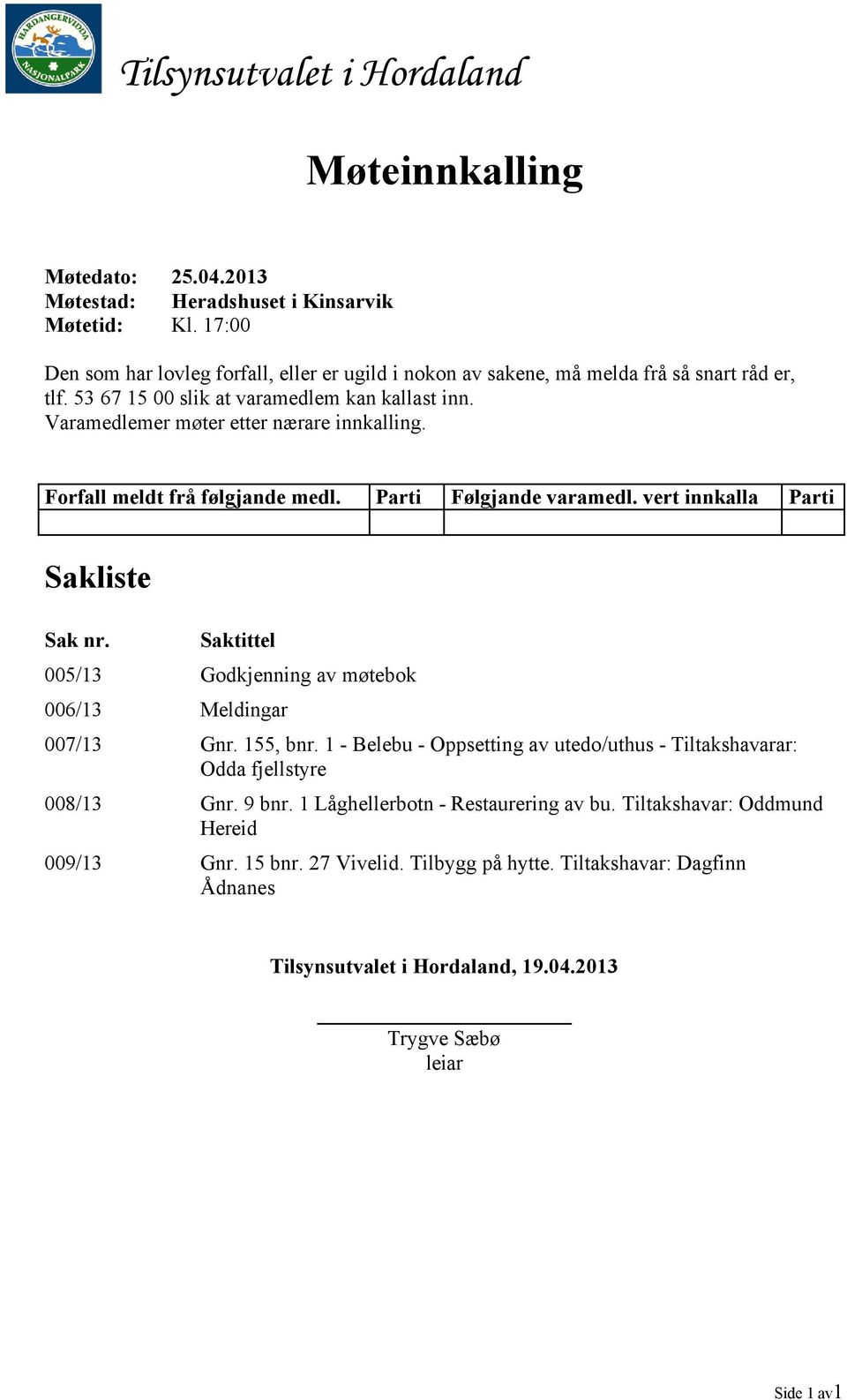 Forfall meldt frå følgjande medl. Parti Følgjande varamedl. vert innkalla Parti Sakliste Sak nr. Saktittel 005/13 Godkjenning av møtebok 006/13 Meldingar 007/13 Gnr. 155, bnr.