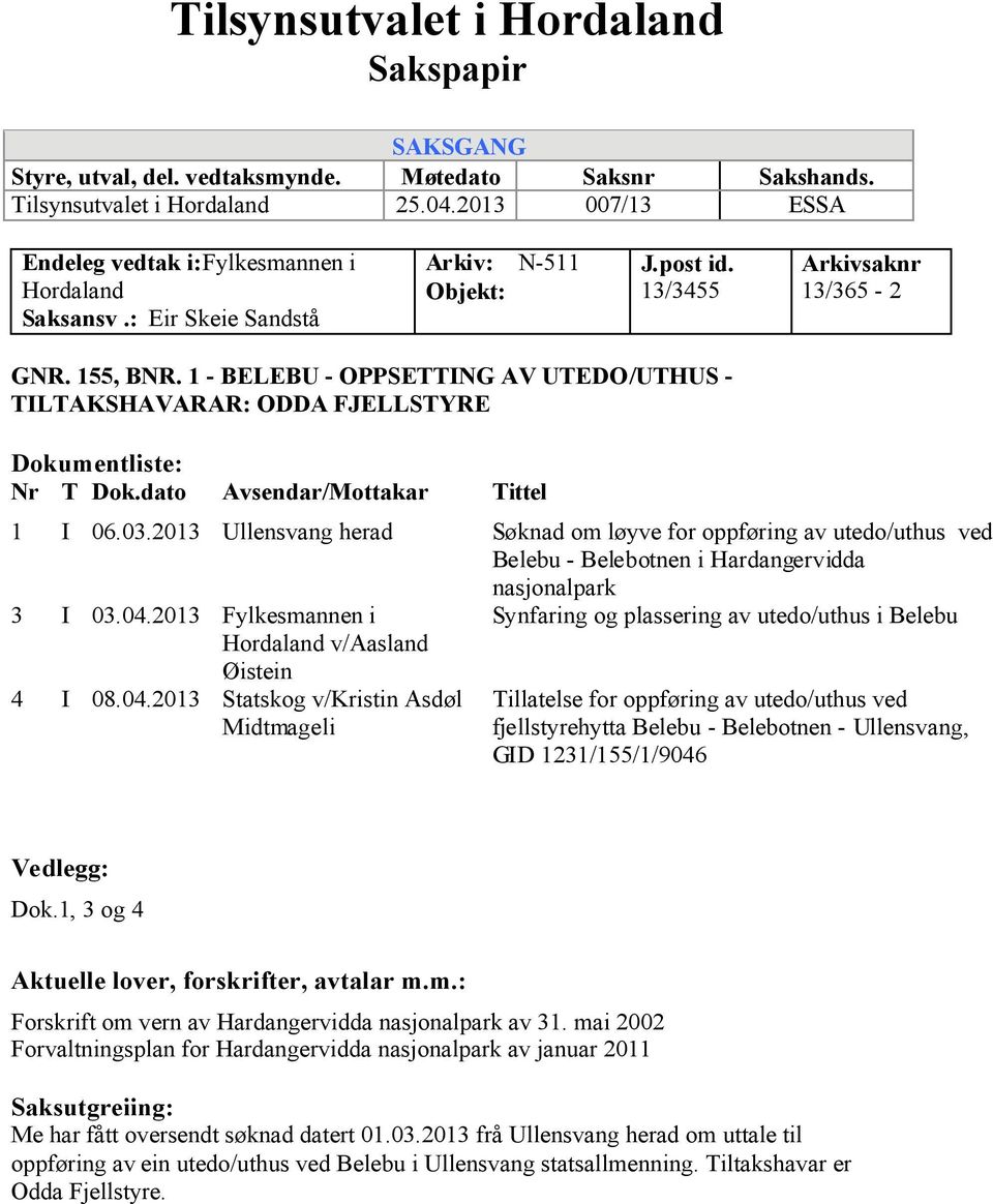 1 - BELEBU - OPPSETTING AV UTEDO/UTHUS - TILTAKSHAVARAR: ODDA FJELLSTYRE Dokumentliste: Nr T Dok.dato Avsendar/Mottakar Tittel 1 I 06.03.