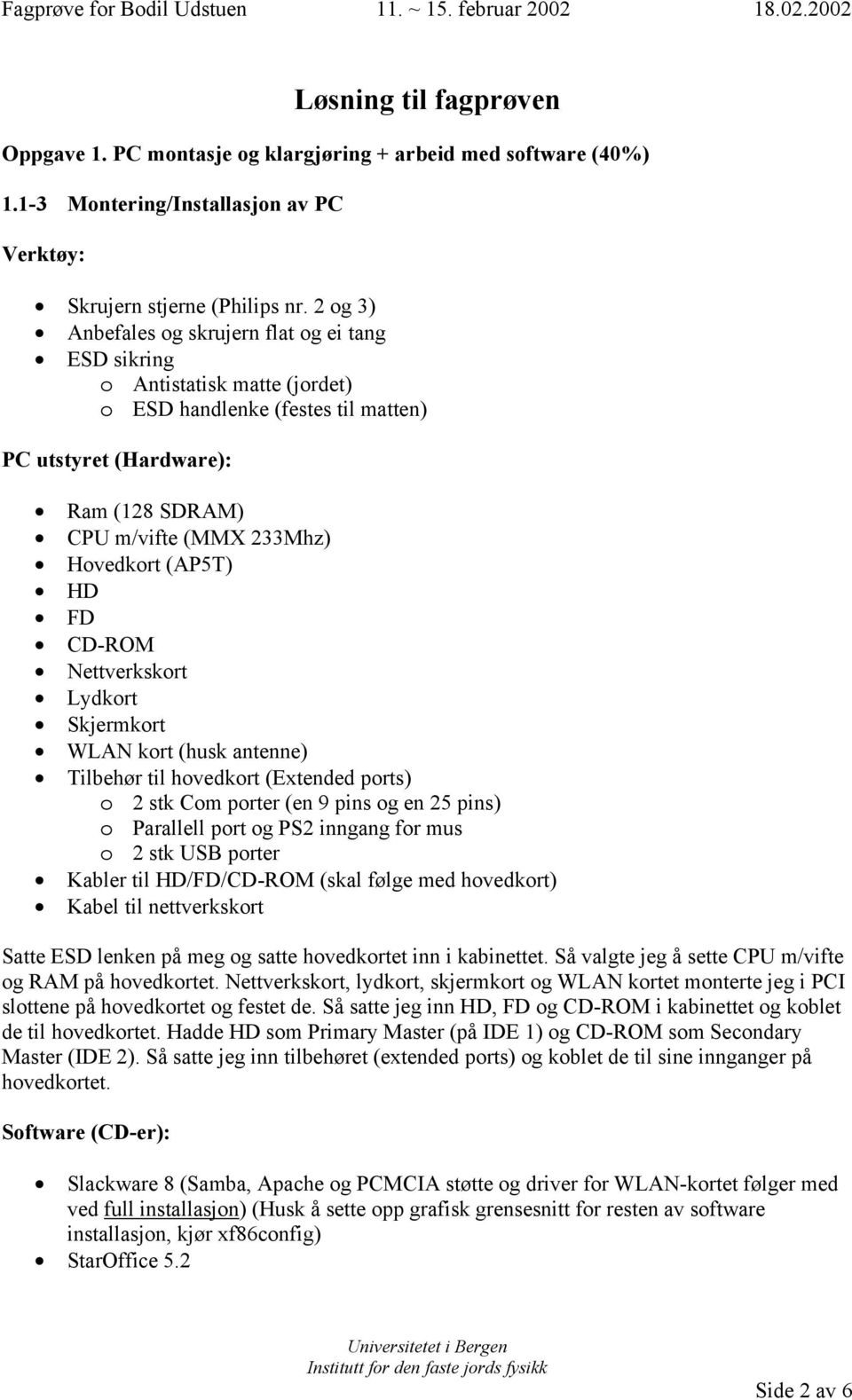 (AP5T) HD FD CD-ROM Nettverkskort Lydkort Skjermkort WLAN kort (husk antenne) Tilbehør til hovedkort (Extended ports) o 2 stk Com porter (en 9 pins og en 25 pins) o Parallell port og PS2 inngang for