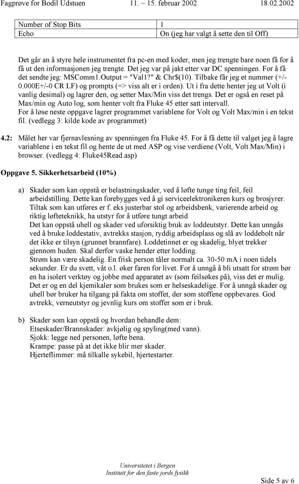 Ut i fra dette henter jeg ut Volt (i vanlig desimal) og lagrer den, og setter Max/Min viss det trengs. Det er også en reset på Max/min og Auto log, som henter volt fra Fluke 45 etter satt intervall.