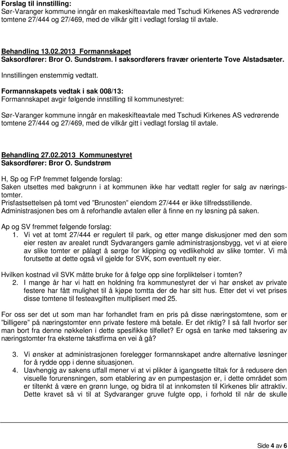 Formannskapets vedtak i sak 008/13: Formannskapet avgir følgende innstilling til kommunestyret: Sør-Varanger kommune inngår en makeskifteavtale med Tschudi Kirkenes AS vedrørende tomtene 27/444 og