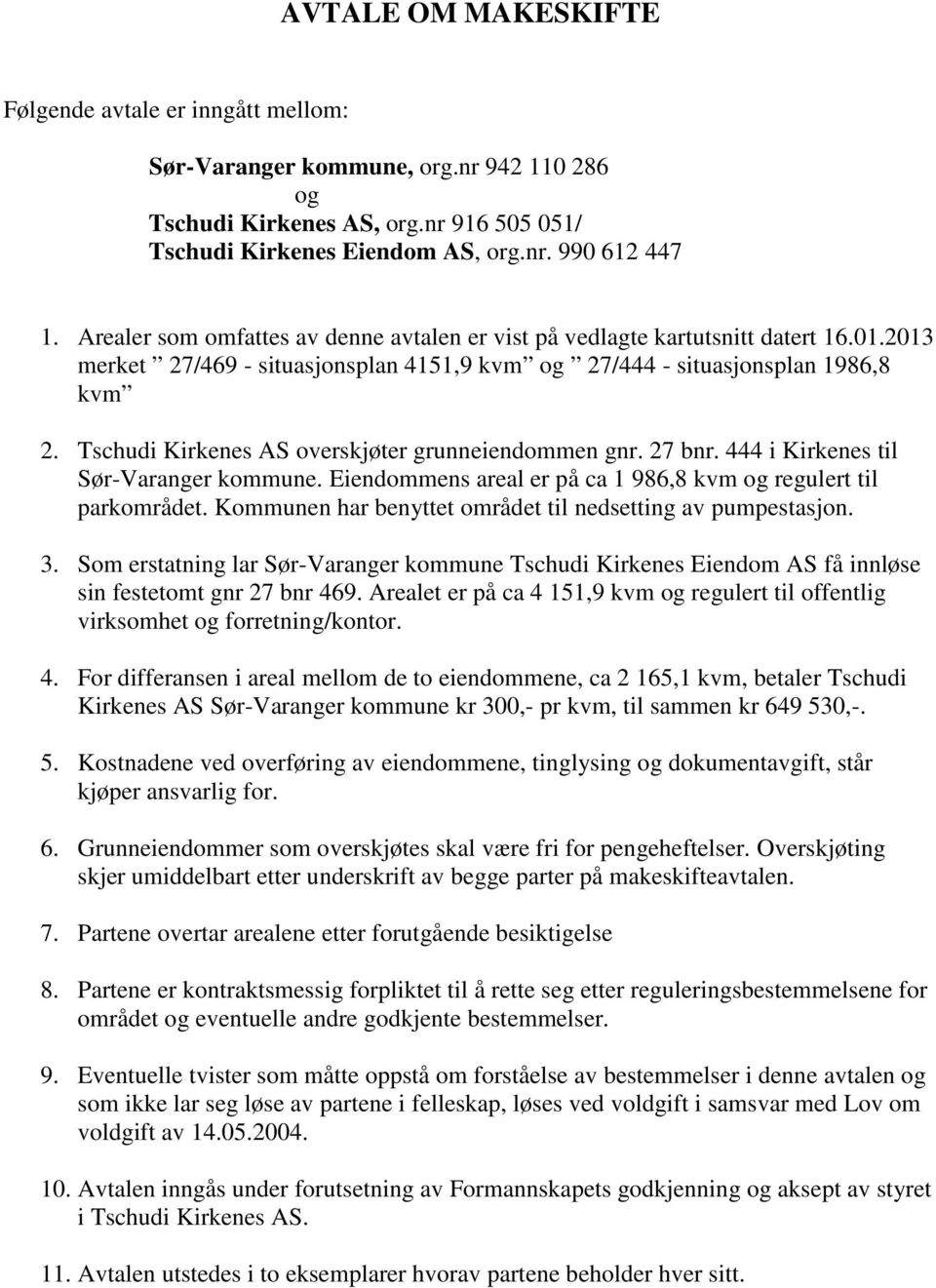 Tschudi Kirkenes AS overskjøter grunneiendommen gnr. 27 bnr. 444 i Kirkenes til Sør-Varanger kommune. Eiendommens areal er på ca 1 986,8 kvm og regulert til parkområdet.