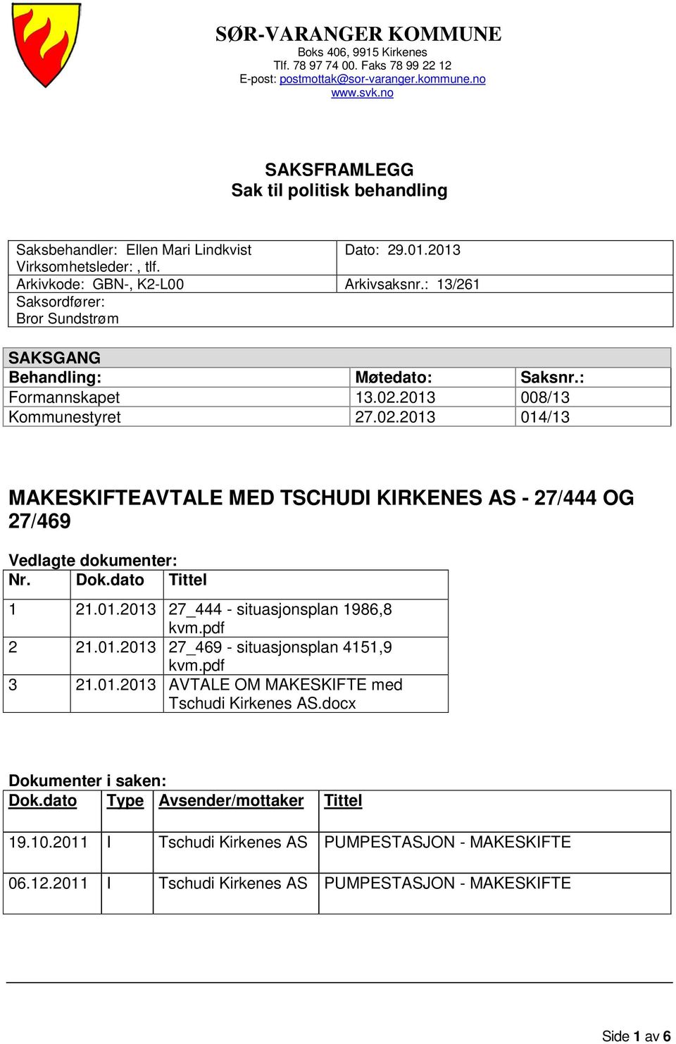 : 13/261 Saksordfører: Bror Sundstrøm SAKSGANG Behandling: Møtedato: Saksnr.: Formannskapet 13.02.2013 008/13 Kommunestyret 27.02.2013 014/13 MAKESKIFTEAVTALE MED TSCHUDI KIRKENES AS - 27/444 OG 27/469 Vedlagte dokumenter: Nr.