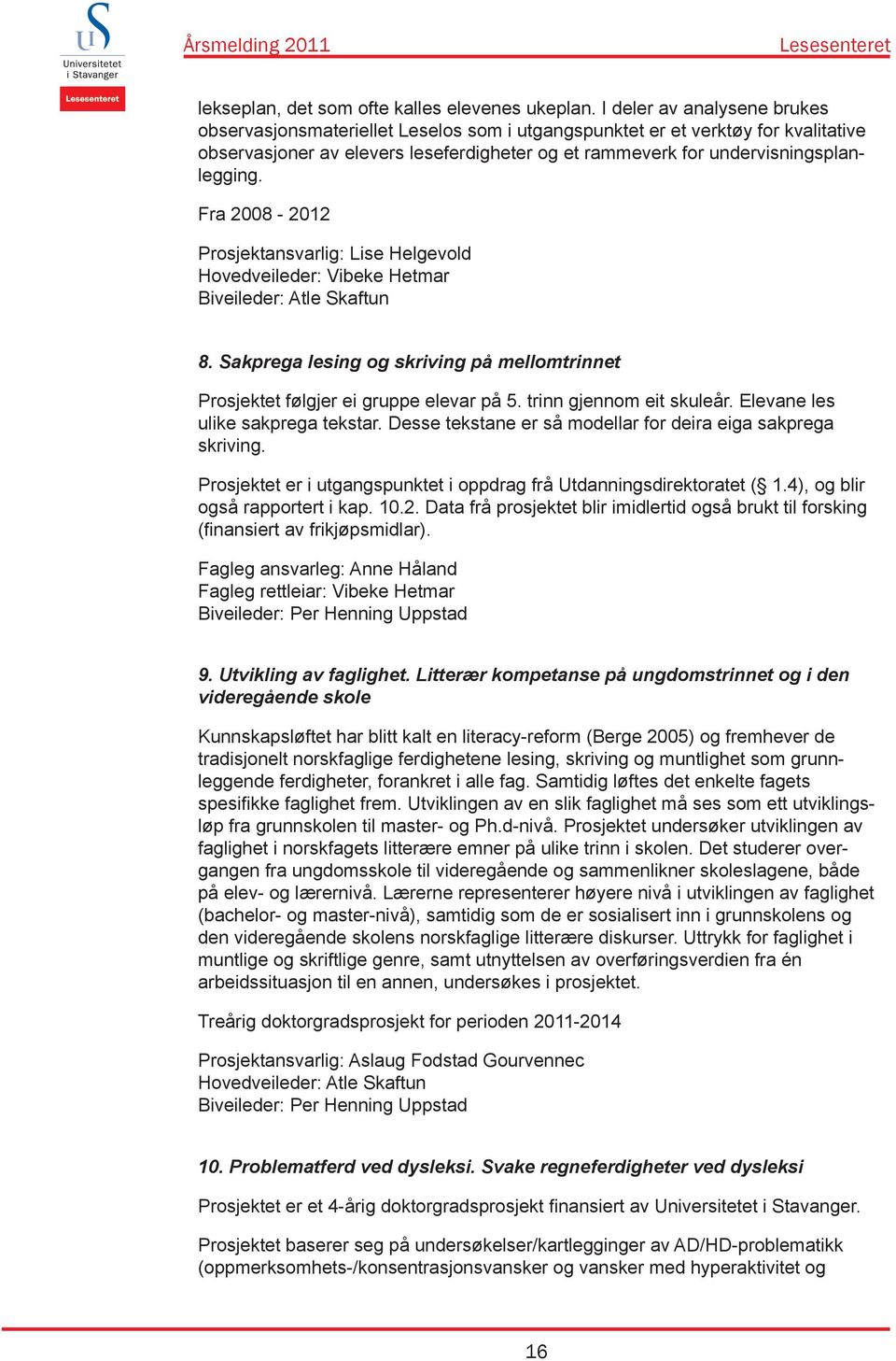 Fra 2008-2012 Prosjektansvarlig: Lise Helgevold Hovedveileder: Vibeke Hetmar Biveileder: Atle Skaftun 8. Sakprega lesing og skriving på mellomtrinnet Prosjektet følgjer ei gruppe elevar på 5.