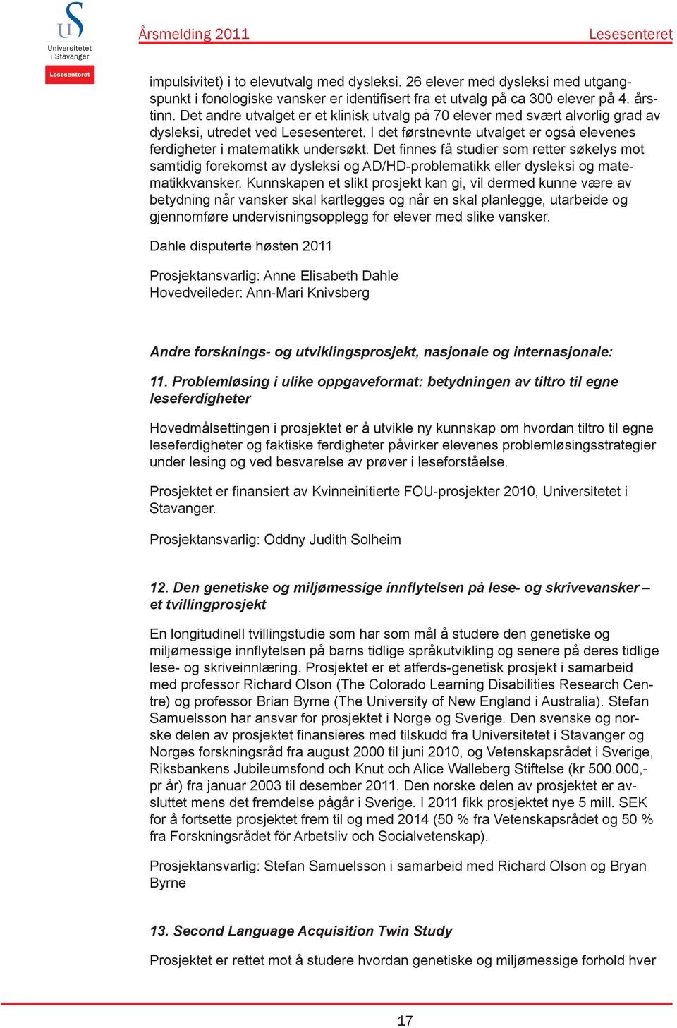 Det finnes få studier som retter søkelys mot samtidig forekomst av dysleksi og AD/HD-problematikk eller dysleksi og matematikkvansker.