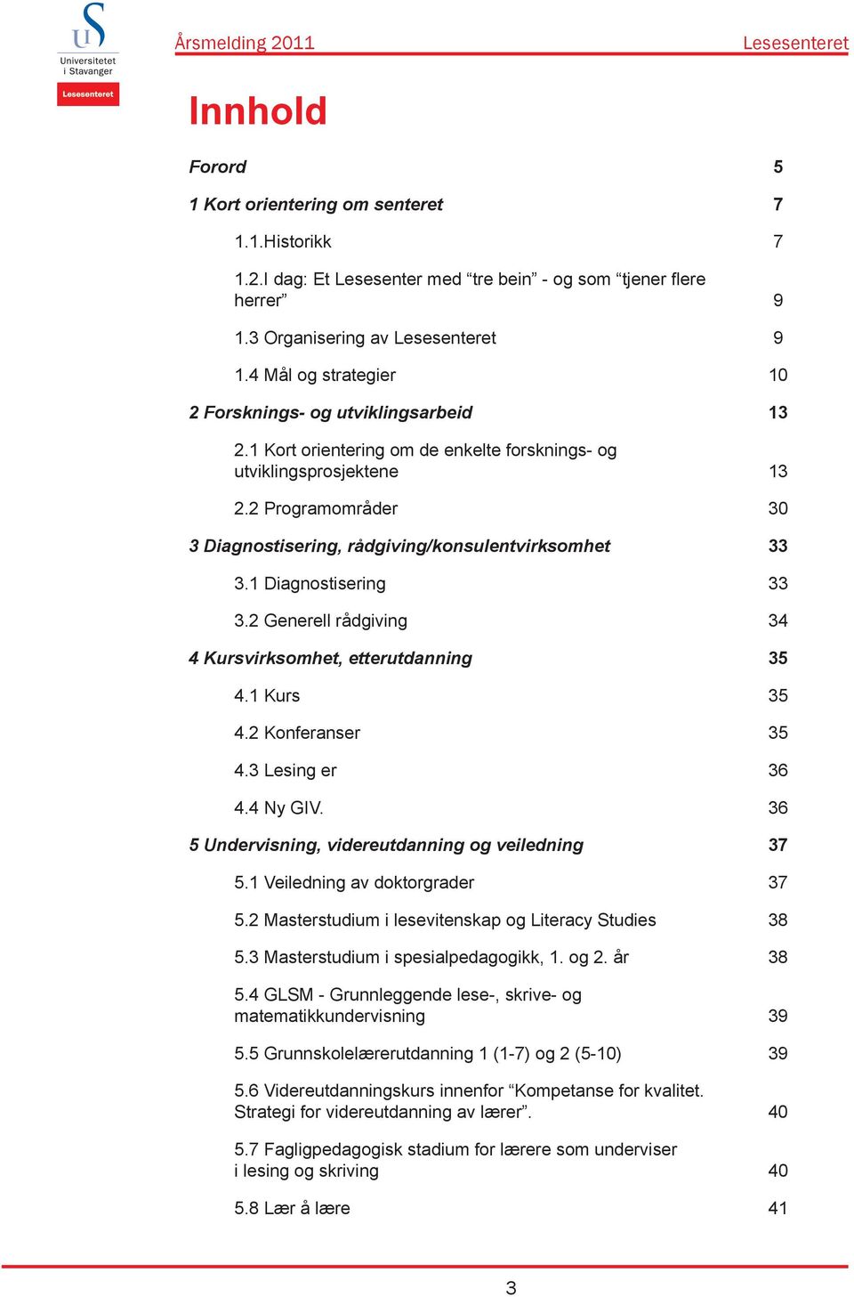 2 Programområder 30 3 Diagnostisering, rådgiving/konsulentvirksomhet 33 3.1 Diagnostisering 33 3.2 Generell rådgiving 34 4 Kursvirksomhet, etterutdanning 35 4.1 Kurs 35 4.2 Konferanser 35 4.