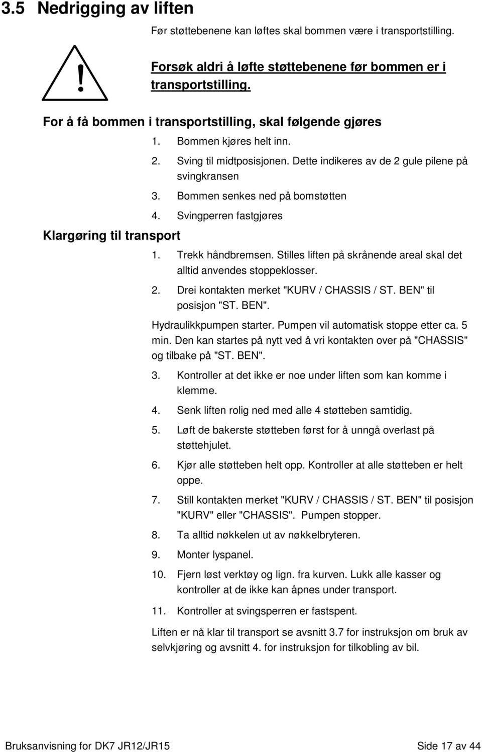 Bommen senkes ned på bomstøtten 4. Svingperren fastgjøres Klargøring til transport 1. Trekk håndbremsen. Stilles liften på skrånende areal skal det alltid anvendes stoppeklosser. 2.