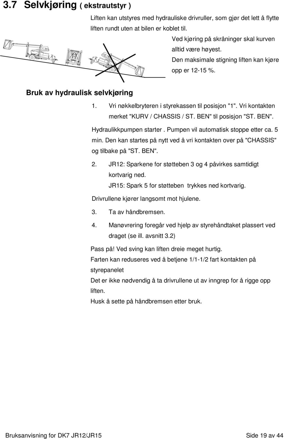 Vri kontakten merket "KURV / CHASSIS / ST. BEN" til posisjon "ST. BEN". Hydraulikkpumpen starter. Pumpen vil automatisk stoppe etter ca. 5 min.