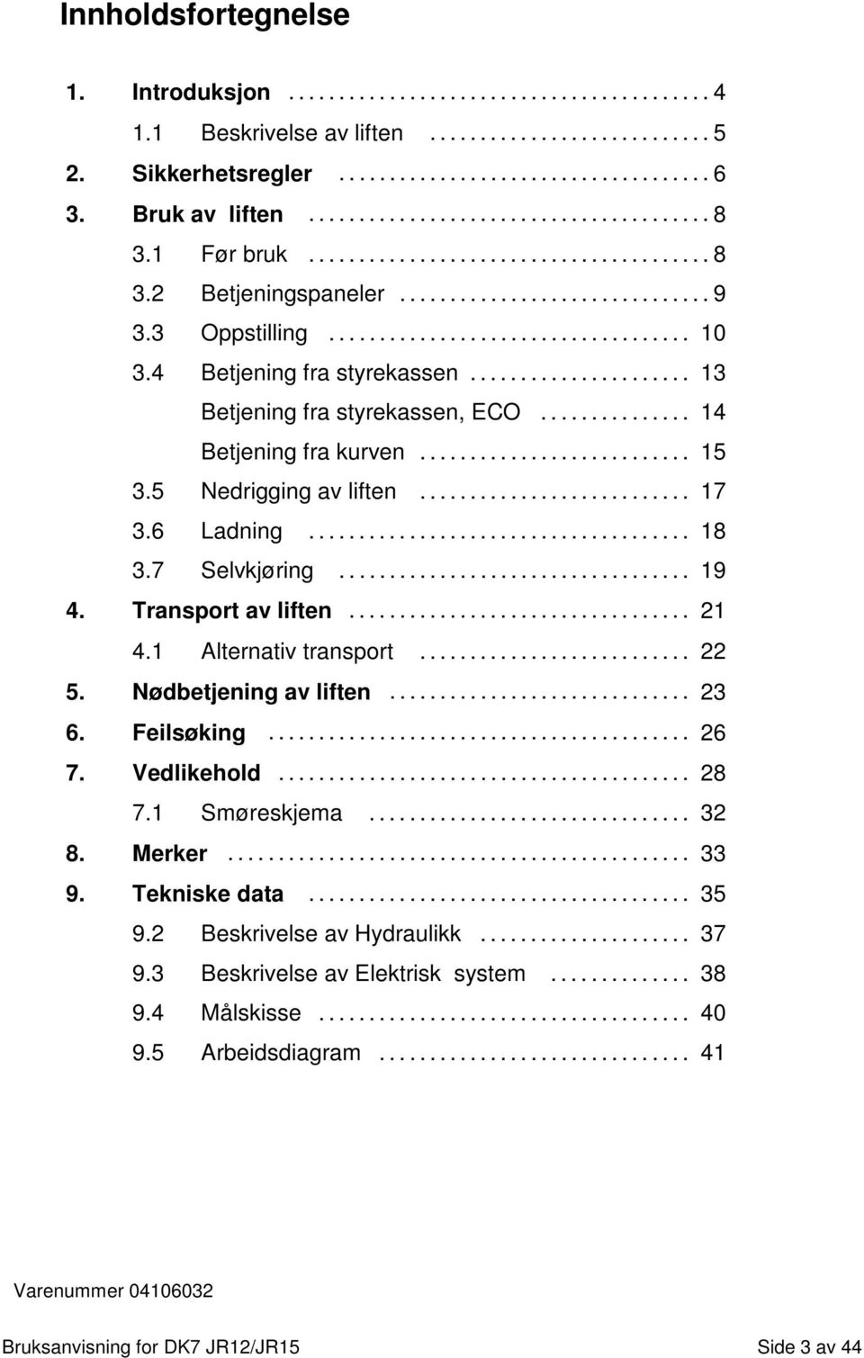 Transport av liften... 21 4.1 Alternativ transport... 22 5. Nødbetjening av liften... 23 6. Feilsøking... 26 7. Vedlikehold... 28 7.1 Smøreskjema... 32 8. Merker... 33 9.