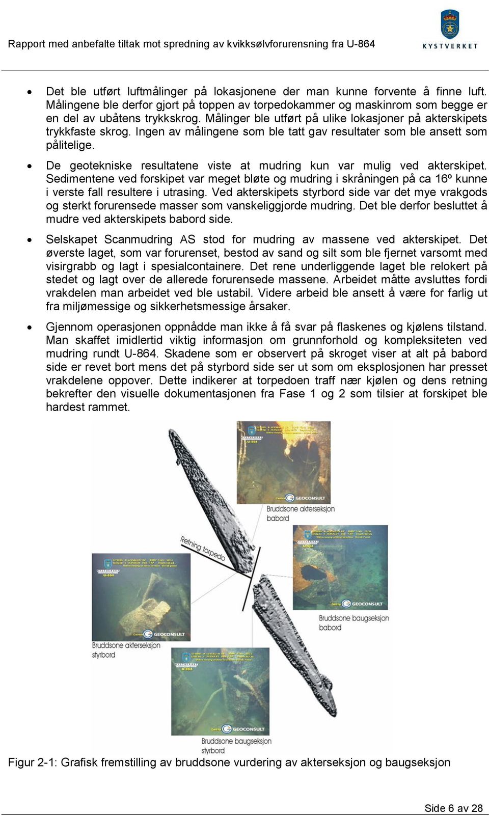 De geotekniske resultatene viste at mudring kun var mulig ved akterskipet. Sedimentene ved forskipet var meget bløte og mudring i skråningen på ca 16º kunne i verste fall resultere i utrasing.