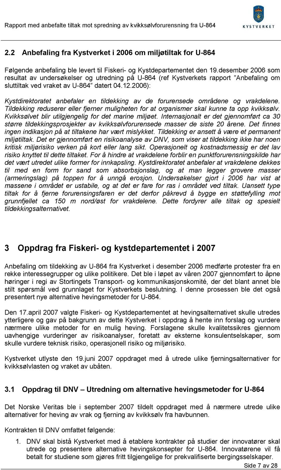 2006): Kystdirektoratet anbefaler en tildekking av de forurensede områdene og vrakdelene. Tildekking reduserer eller fjerner muligheten for at organismer skal kunne ta opp kvikksølv.