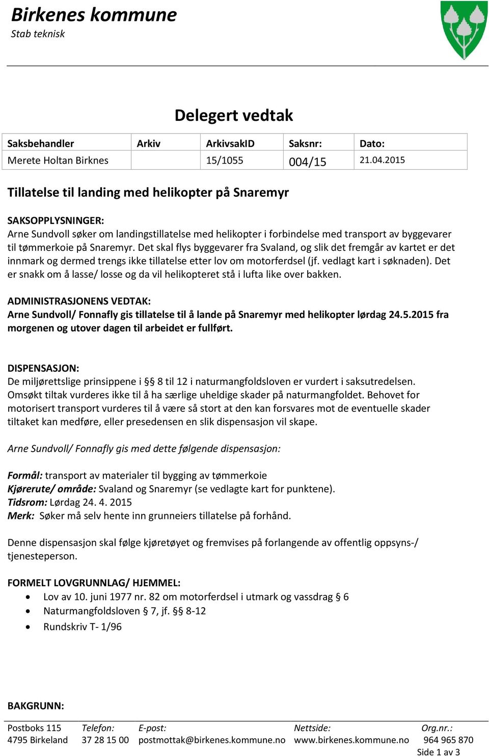 2015 Tillatelse til landing med helikopter på Snaremyr SAKSOPPLYSNINGER: Arne Sundvoll søker om landingstillatelse med helikopter i forbindelse med transport av byggevarer til tømmerkoie på Snaremyr.