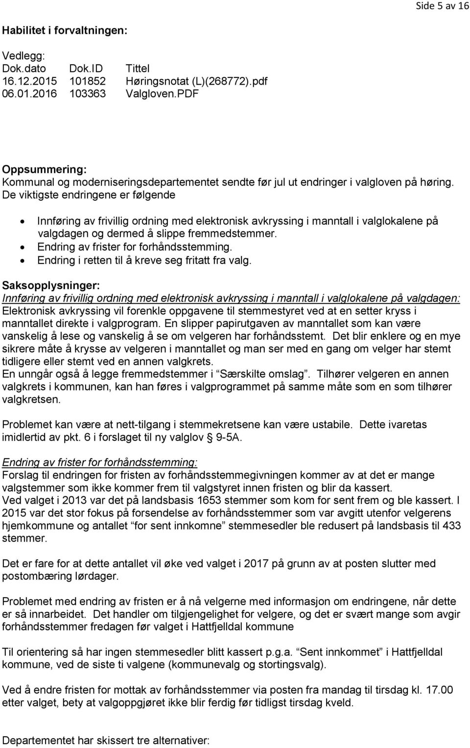 De viktigste endringene er følgende Innføring av frivillig ordning med elektronisk avkryssing i manntall i valglokalene på valgdagen og dermed å slippe fremmedstemmer.