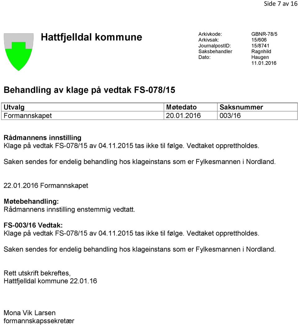 Vedtaket opprettholdes. Saken sendes for endelig behandling hos klageinstans som er Fylkesmannen i Nordland. 22.01.2016 Formannskapet Møtebehandling: Rådmannens innstilling enstemmig vedtatt.