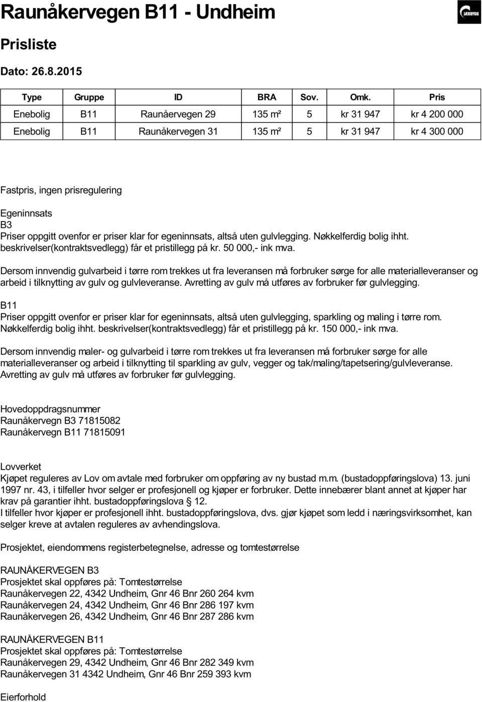 priser klar for egeninnsats, altså uten gulvlegging. Nøkkelferdig bolig ihht. beskrivelser(kontraktsvedlegg) får et pristillegg på kr. 50 000,- ink mva.