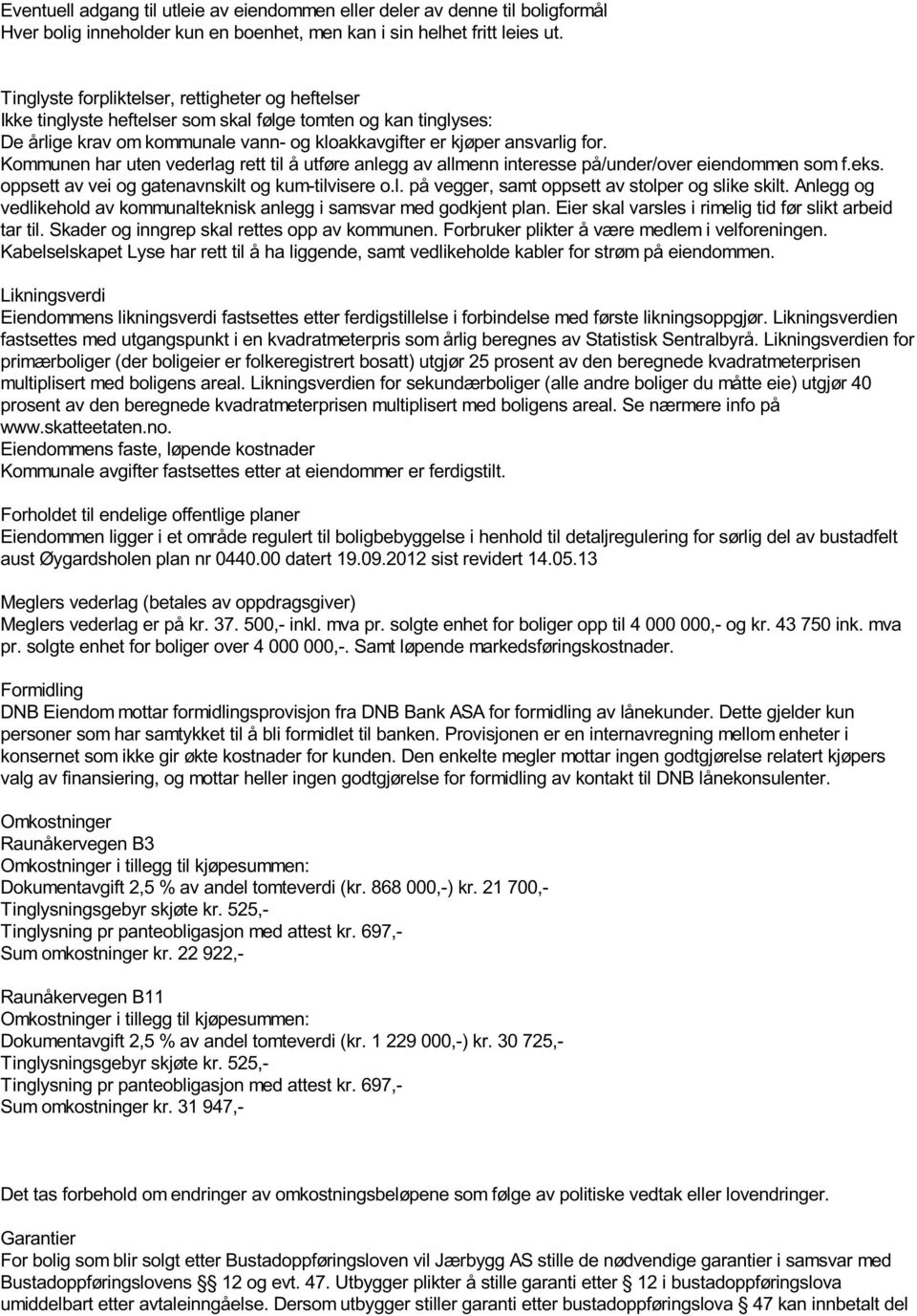 Kommunen har uten vederlag rett til å utføre anlegg av allmenn interesse på/under/over eiendommen som f.eks. oppsett av vei og gatenavnskilt og kum-tilvisere o.l. på vegger, samt oppsett av stolper og slike skilt.