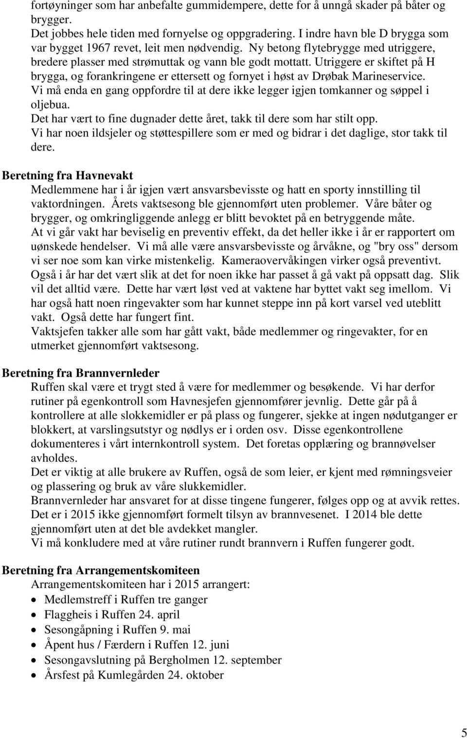 Utriggere er skiftet på H brygga, og forankringene er ettersett og fornyet i høst av Drøbak Marineservice. Vi må enda en gang oppfordre til at dere ikke legger igjen tomkanner og søppel i oljebua.